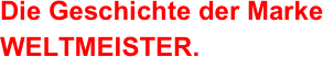 Die Geschichte der Marke WELTMEISTER.